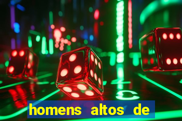 homens altos de pau grande